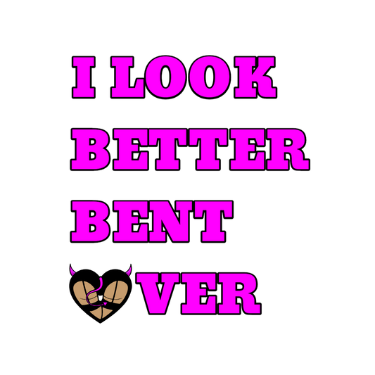 I Look Better Bent Over